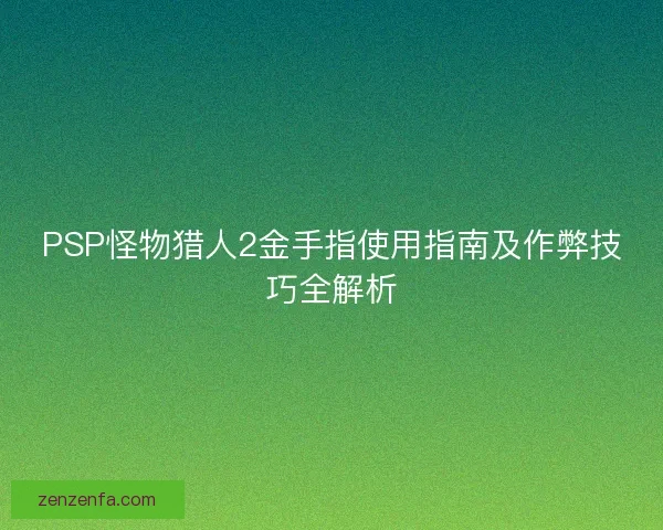 PSP怪物猎人2金手指使用指南及作弊技巧全解析