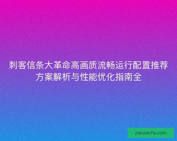 刺客信条大革命高画质流畅运行配置推荐方案解析与性能优化指南全