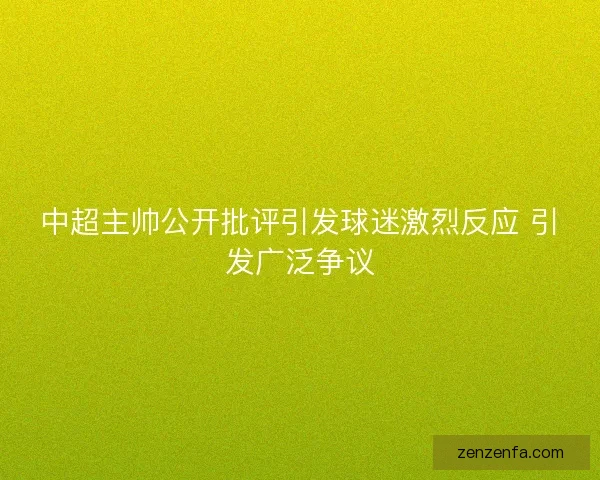 中超主帅公开批评引发球迷激烈反应 引发广泛争议