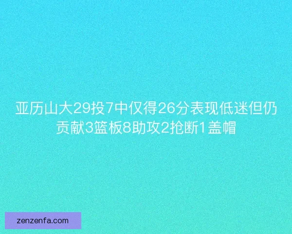 亚历山大29投7中仅得26分表现低迷但仍贡献3篮板8助攻2抢断1盖帽