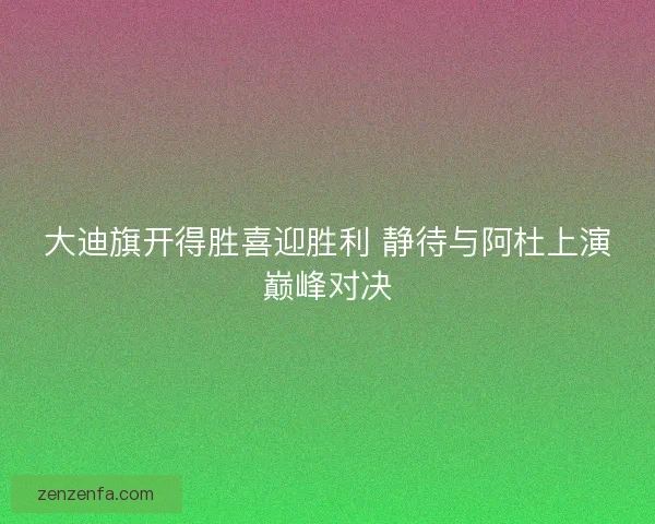 大迪旗开得胜喜迎胜利 静待与阿杜上演巅峰对决